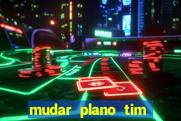 mudar plano tim mais barato